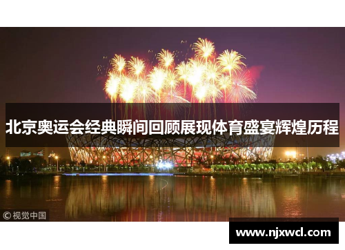 北京奥运会经典瞬间回顾展现体育盛宴辉煌历程