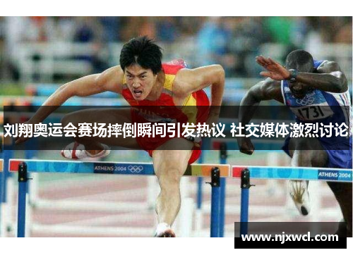 刘翔奥运会赛场摔倒瞬间引发热议 社交媒体激烈讨论