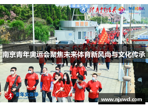 南京青年奥运会聚焦未来体育新风尚与文化传承
