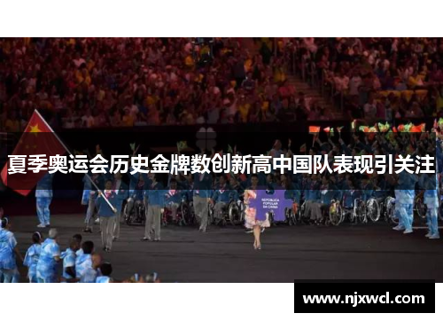 夏季奥运会历史金牌数创新高中国队表现引关注 夏季奥运会历史金牌数创新高中国队表现引关注