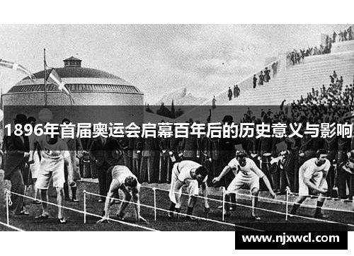 1896年首届奥运会启幕百年后的历史意义与影响