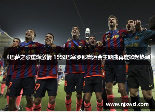 《巴萨之歌重燃激情 1992巴塞罗那奥运会主题曲再度掀起热潮》