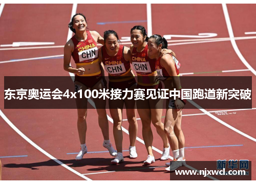 东京奥运会4x100米接力赛见证中国跑道新突破 东京奥运会4x100米接力赛见证中国跑道新突破